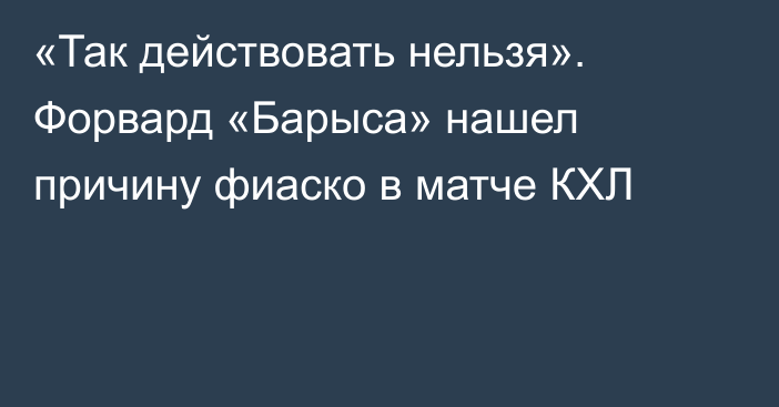 «Так действовать нельзя». Форвард «Барыса» нашел причину фиаско в матче КХЛ