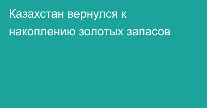 Казахстан вернулся к накоплению золотых запасов