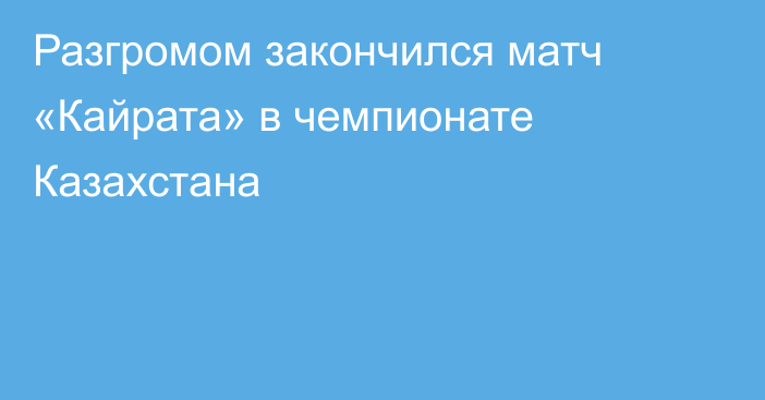 Разгромом закончился матч «Кайрата» в чемпионате Казахстана