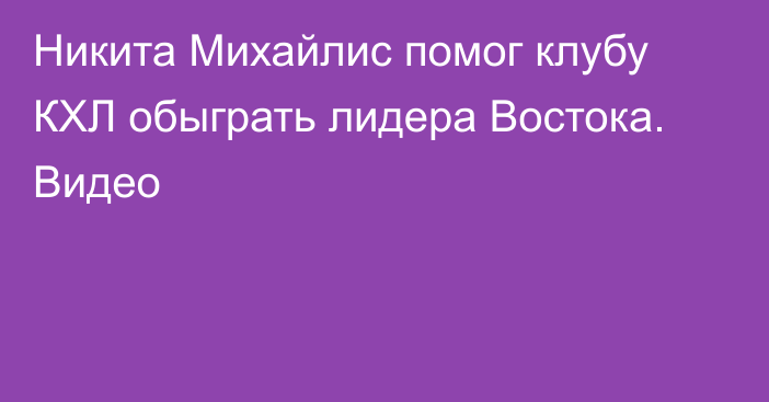 Никита Михайлис помог клубу КХЛ обыграть лидера Востока. Видео