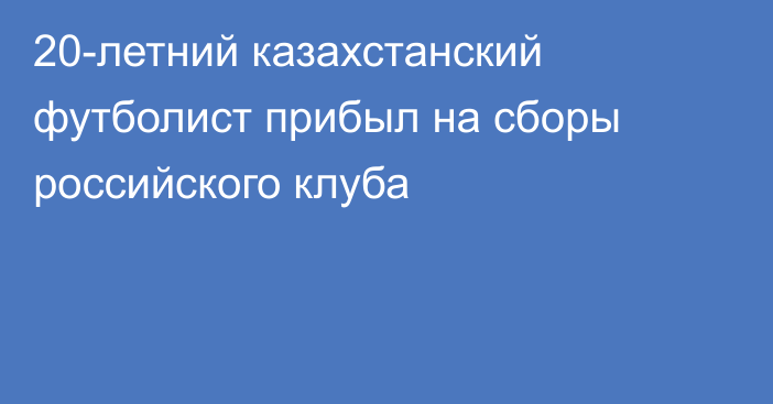 20-летний казахстанский футболист прибыл на сборы российского клуба