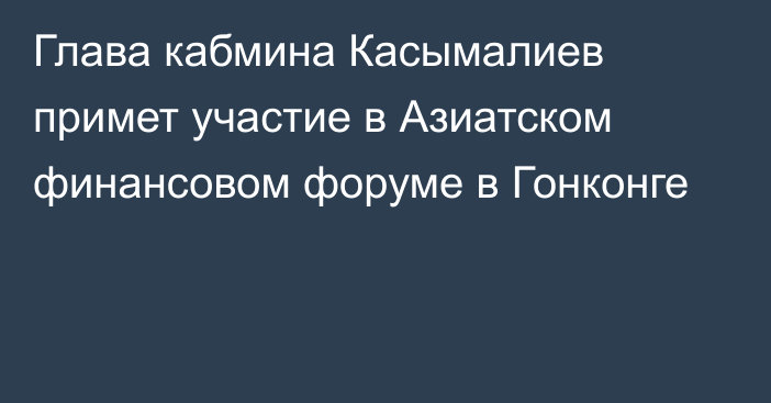 Глава кабмина Касымалиев примет участие в Азиатском финансовом форуме в Гонконге