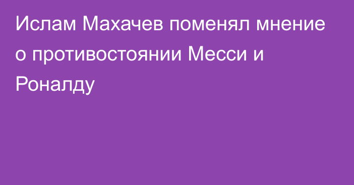 Ислам Махачев поменял мнение о противостоянии Месси и Роналду