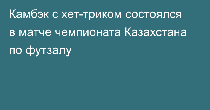 Камбэк с хет-триком состоялся в матче чемпионата Казахстана по футзалу