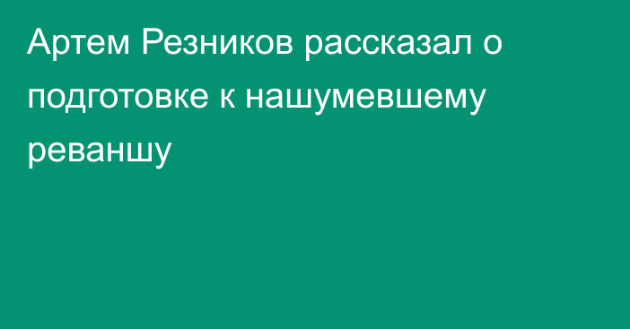 Артем Резников рассказал о подготовке к нашумевшему реваншу