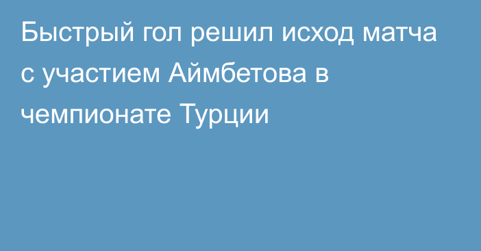 Быстрый гол решил исход матча с участием Аймбетова в чемпионате Турции