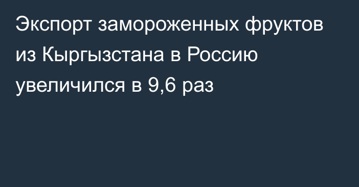 Экспорт замороженных фруктов из Кыргызстана в Россию увеличился в 9,6 раз