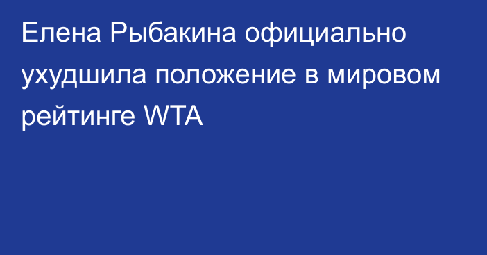 Елена Рыбакина официально ухудшила положение в мировом рейтинге WTA