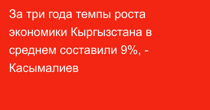 За три года темпы роста экономики Кыргызстана в среднем составили 9%, - Касымалиев 