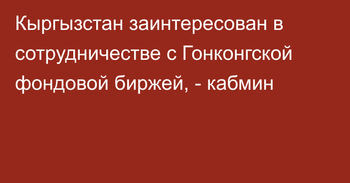 Кыргызстан заинтересован в сотрудничестве с Гонконгской фондовой биржей, - кабмин 