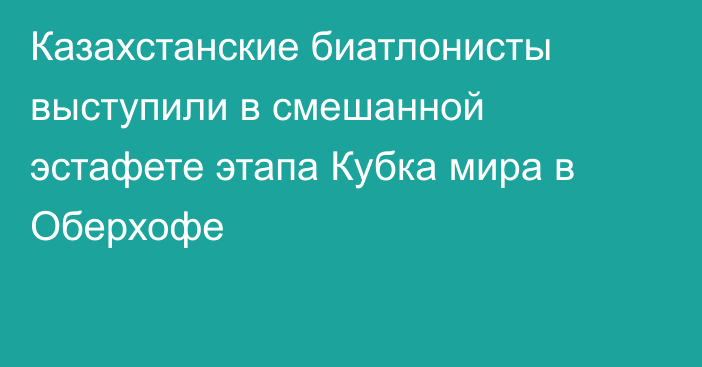 Казахстанские биатлонисты выступили в смешанной эстафете этапа Кубка мира в Оберхофе