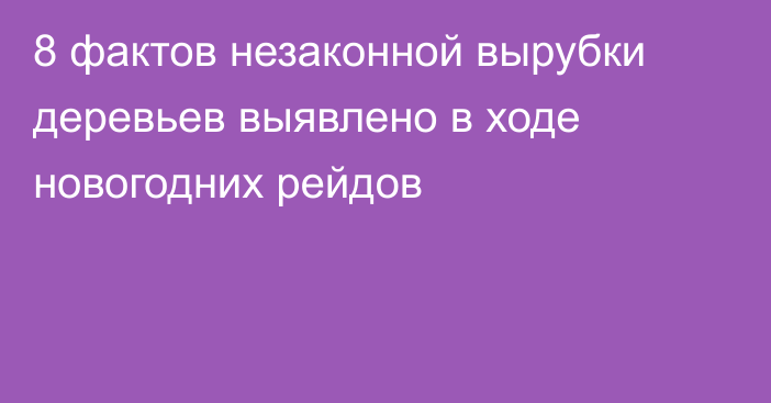 8 фактов незаконной вырубки деревьев выявлено в ходе новогодних рейдов