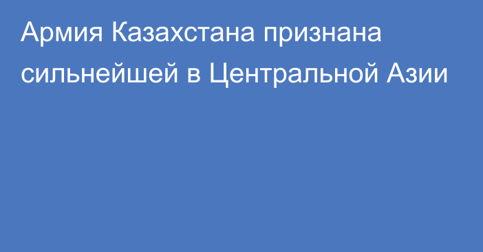 Армия Казахстана признана сильнейшей в Центральной Азии