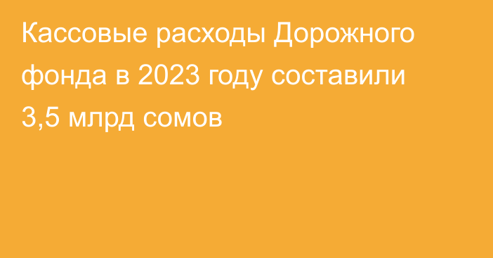 Кассовые расходы Дорожного фонда в 2023 году составили 3,5 млрд сомов