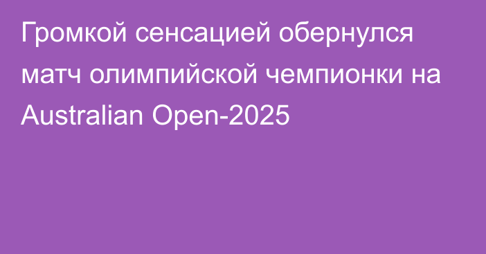 Громкой сенсацией обернулся матч олимпийской чемпионки на Australian Open-2025