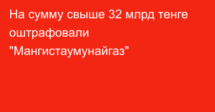 На сумму свыше 32 млрд тенге оштрафовали 