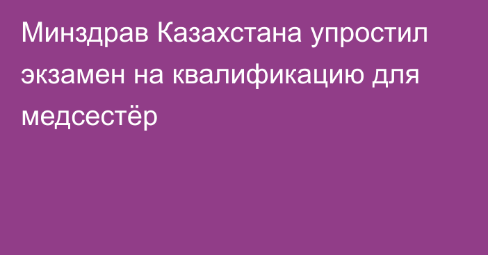 Минздрав Казахстана упростил экзамен на квалификацию для медсестёр