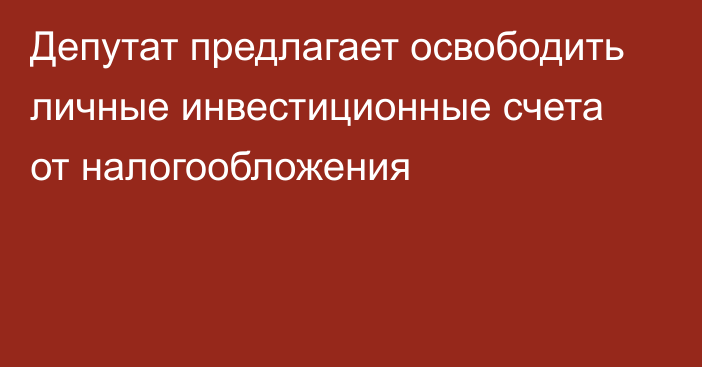 Депутат предлагает освободить личные инвестиционные счета от налогообложения