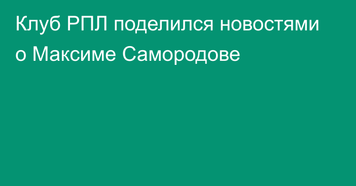 Клуб РПЛ поделился новостями о Максиме Самородове