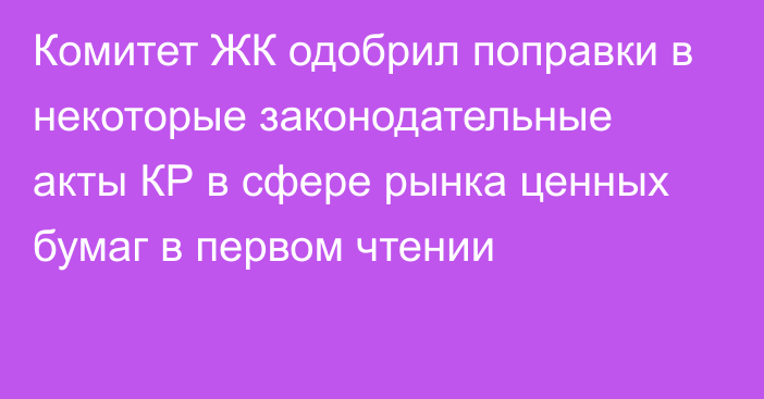 Комитет ЖК одобрил поправки в некоторые законодательные акты КР в сфере рынка ценных бумаг в первом чтении