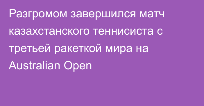 Разгромом завершился матч казахстанского теннисиста с третьей ракеткой мира на Australian Open