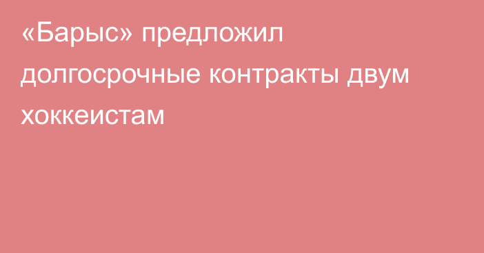 «Барыс» предложил долгосрочные контракты двум хоккеистам