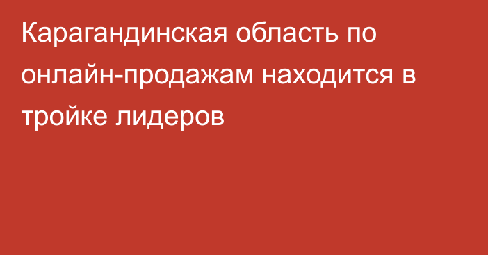 Карагандинская область по онлайн-продажам находится в тройке лидеров