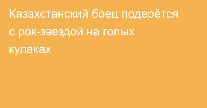 Казахстанский боец подерётся с рок-звездой на голых кулаках