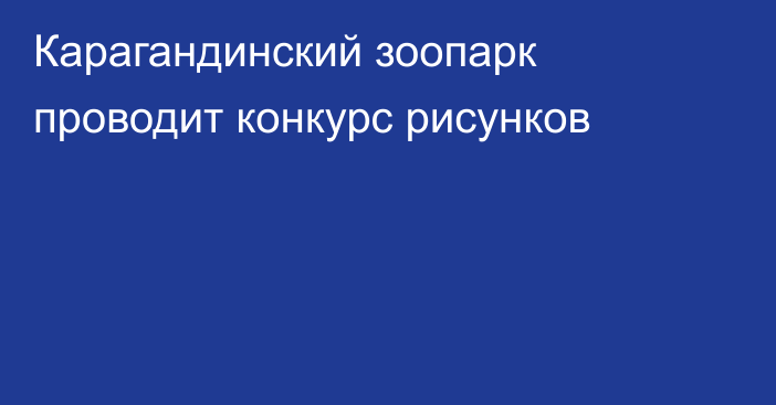 Карагандинский зоопарк проводит конкурс рисунков