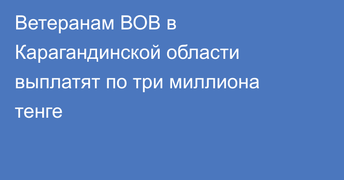 Ветеранам ВОВ в Карагандинской области выплатят по три миллиона тенге