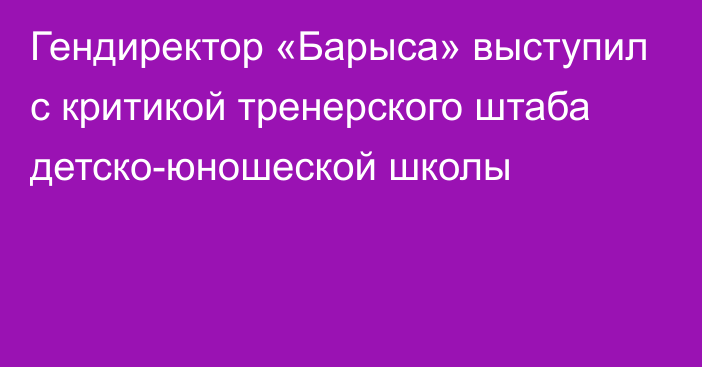 Гендиректор «Барыса» выступил с критикой тренерского штаба детско-юношеской школы