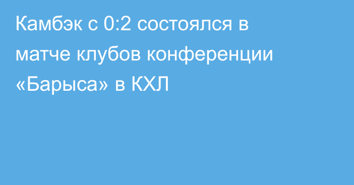 Камбэк с 0:2 состоялся в матче клубов конференции «Барыса» в КХЛ