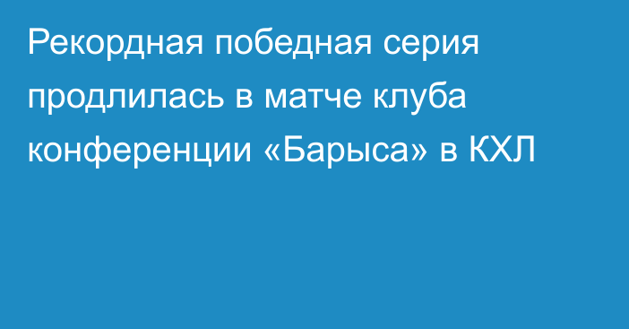 Рекордная победная серия продлилась в матче клуба конференции «Барыса» в КХЛ