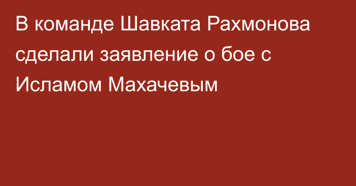 В команде Шавката Рахмонова сделали заявление о бое с Исламом Махачевым