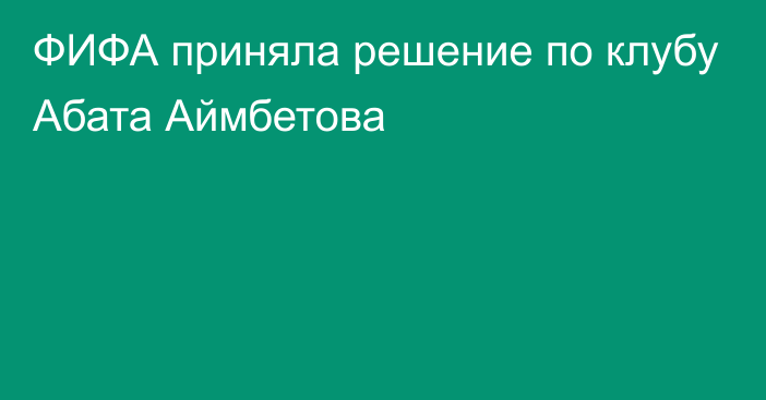 ФИФА приняла решение по клубу Абата Аймбетова