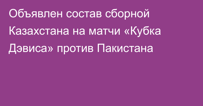 Объявлен состав сборной Казахстана на матчи «Кубка Дэвиса» против Пакистана