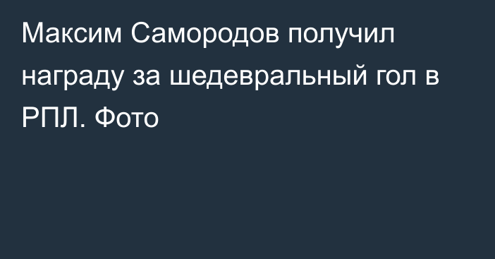 Максим Самородов получил награду за шедевральный гол в РПЛ. Фото