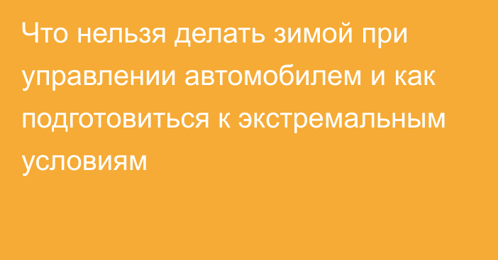 Что нельзя делать зимой при управлении автомобилем и как подготовиться к экстремальным условиям