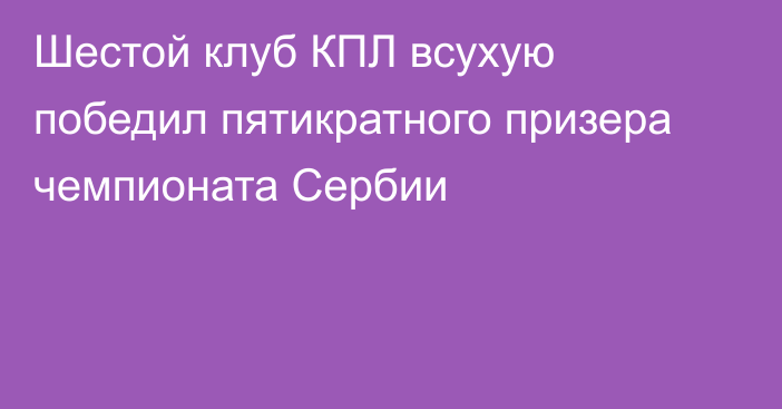 Шестой клуб КПЛ всухую победил пятикратного призера чемпионата Сербии