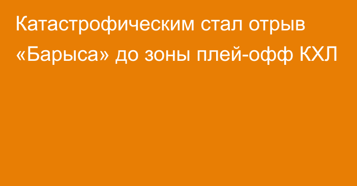 Катастрофическим стал отрыв «Барыса» до зоны плей-офф КХЛ