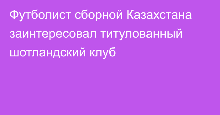 Футболист сборной Казахстана заинтересовал титулованный шотландский клуб