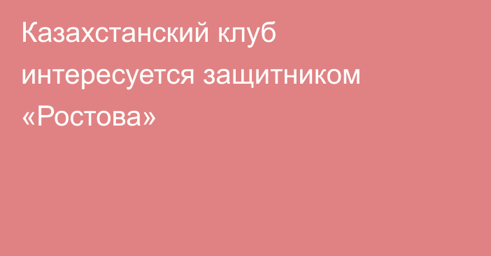 Казахстанский клуб интересуется защитником «Ростова»