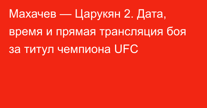 Махачев — Царукян 2. Дата, время и прямая трансляция боя за титул чемпиона UFC