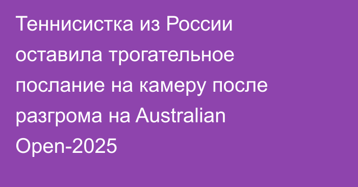 Теннисистка из России оставила трогательное послание на камеру после разгрома на Australian Open-2025