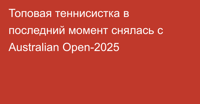 Топовая теннисистка в последний момент снялась с Australian Open-2025