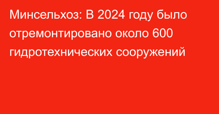 Минсельхоз: В 2024 году было отремонтировано около 600 гидротехнических сооружений