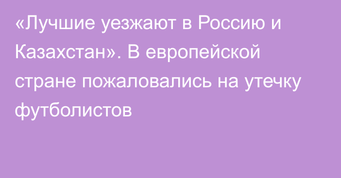 «Лучшие уезжают в Россию и Казахстан». В европейской стране пожаловались на утечку футболистов