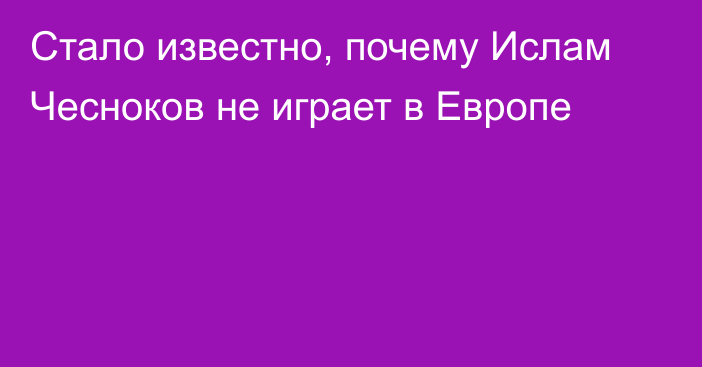 Стало известно, почему Ислам Чесноков не играет в Европе