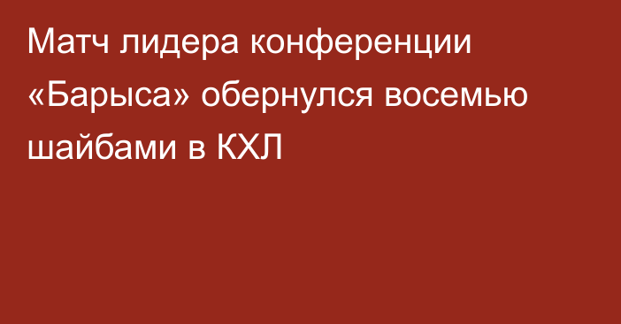 Матч лидера конференции «Барыса» обернулся восемью шайбами в КХЛ