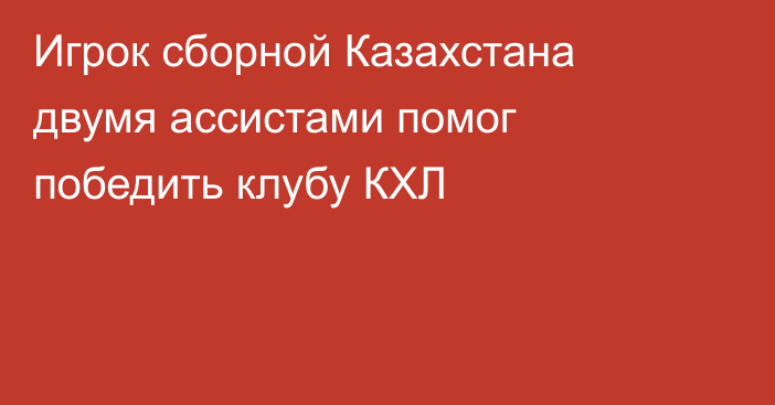 Игрок сборной Казахстана двумя ассистами помог победить клубу КХЛ